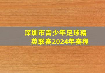 深圳市青少年足球精英联赛2024年赛程