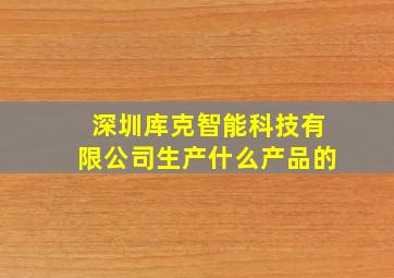 深圳库克智能科技有限公司生产什么产品的