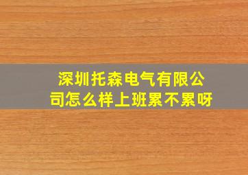 深圳托森电气有限公司怎么样上班累不累呀