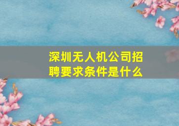 深圳无人机公司招聘要求条件是什么