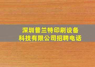 深圳普兰特印刷设备科技有限公司招聘电话