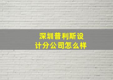 深圳普利斯设计分公司怎么样