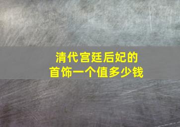 清代宫廷后妃的首饰一个值多少钱