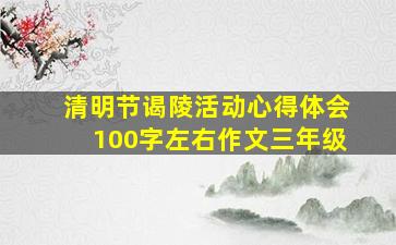 清明节谒陵活动心得体会100字左右作文三年级