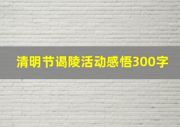 清明节谒陵活动感悟300字