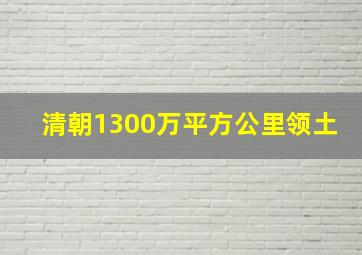 清朝1300万平方公里领土