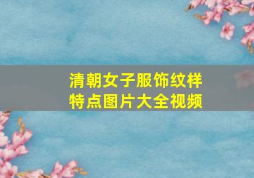 清朝女子服饰纹样特点图片大全视频