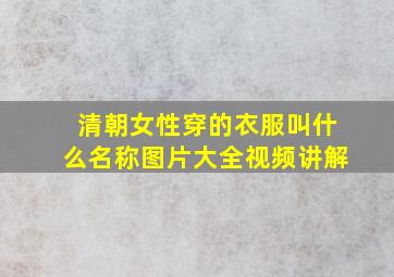 清朝女性穿的衣服叫什么名称图片大全视频讲解