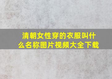 清朝女性穿的衣服叫什么名称图片视频大全下载