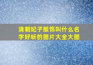 清朝妃子服饰叫什么名字好听的图片大全大图