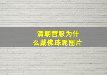 清朝官服为什么戴佛珠呢图片