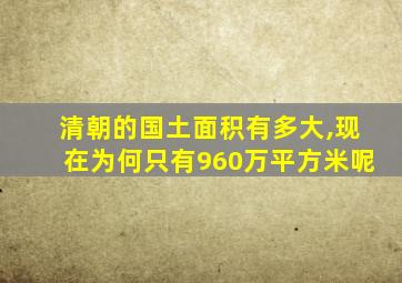 清朝的国土面积有多大,现在为何只有960万平方米呢