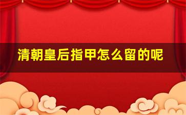 清朝皇后指甲怎么留的呢