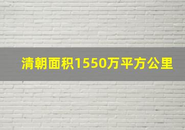 清朝面积1550万平方公里