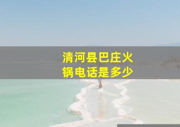 清河县巴庄火锅电话是多少