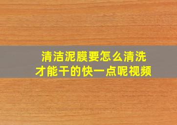 清洁泥膜要怎么清洗才能干的快一点呢视频