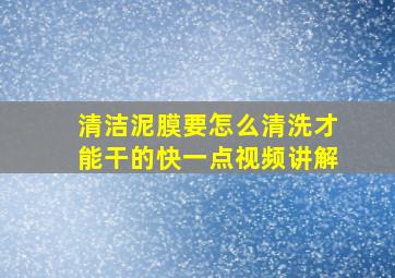 清洁泥膜要怎么清洗才能干的快一点视频讲解