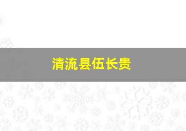 清流县伍长贵