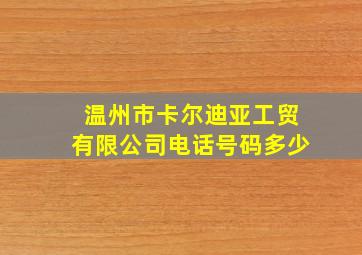 温州市卡尔迪亚工贸有限公司电话号码多少