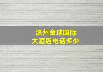 温州金球国际大酒店电话多少