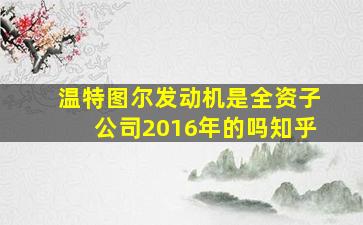 温特图尔发动机是全资子公司2016年的吗知乎