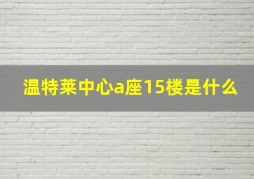 温特莱中心a座15楼是什么