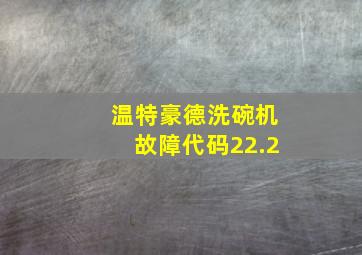 温特豪德洗碗机故障代码22.2