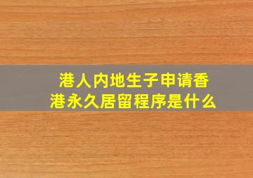 港人内地生子申请香港永久居留程序是什么