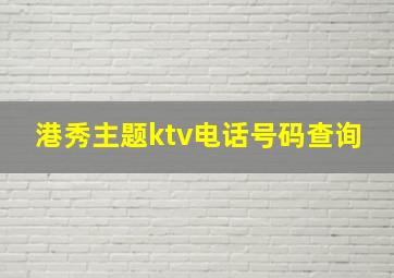 港秀主题ktv电话号码查询