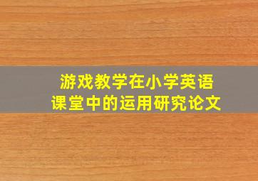 游戏教学在小学英语课堂中的运用研究论文