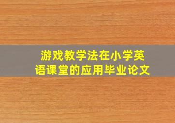 游戏教学法在小学英语课堂的应用毕业论文