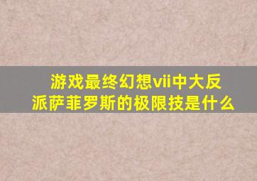 游戏最终幻想vii中大反派萨菲罗斯的极限技是什么