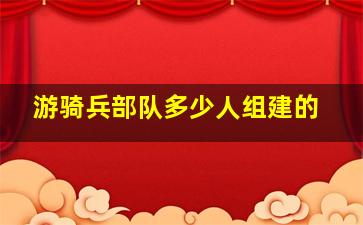 游骑兵部队多少人组建的