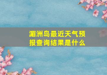 湄洲岛最近天气预报查询结果是什么