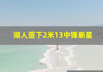 湖人签下2米13中锋新星