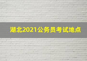 湖北2021公务员考试地点