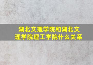 湖北文理学院和湖北文理学院理工学院什么关系