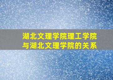 湖北文理学院理工学院与湖北文理学院的关系