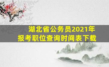 湖北省公务员2021年报考职位查询时间表下载