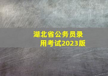 湖北省公务员录用考试2023版