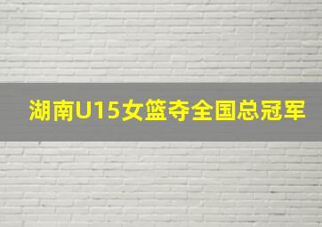 湖南U15女篮夺全国总冠军