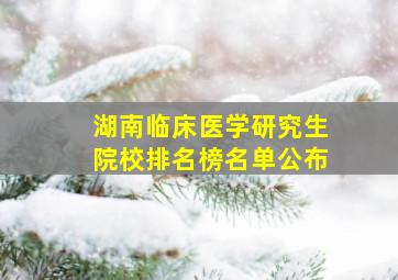 湖南临床医学研究生院校排名榜名单公布