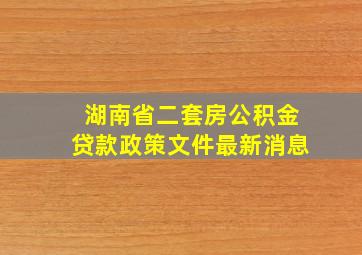 湖南省二套房公积金贷款政策文件最新消息