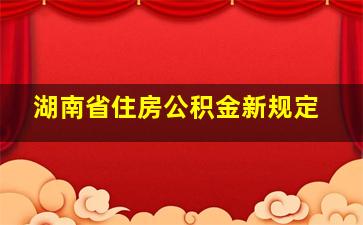 湖南省住房公积金新规定