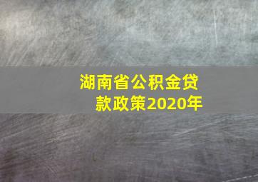 湖南省公积金贷款政策2020年