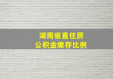 湖南省直住房公积金缴存比例