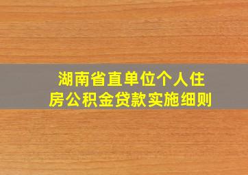 湖南省直单位个人住房公积金贷款实施细则