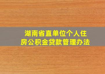 湖南省直单位个人住房公积金贷款管理办法