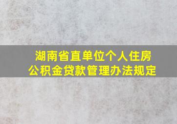 湖南省直单位个人住房公积金贷款管理办法规定