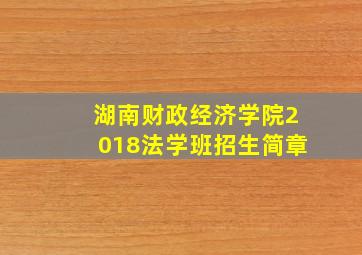 湖南财政经济学院2018法学班招生简章